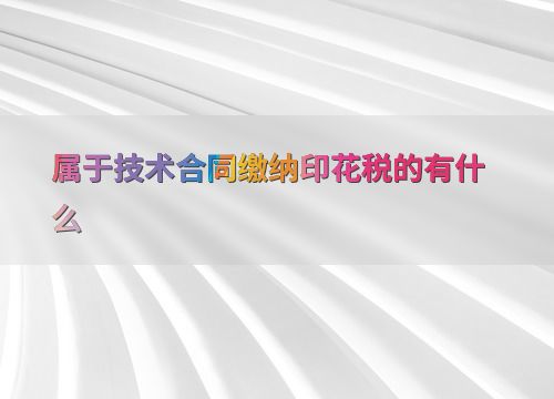 技術轉讓合同印花稅繳納指南